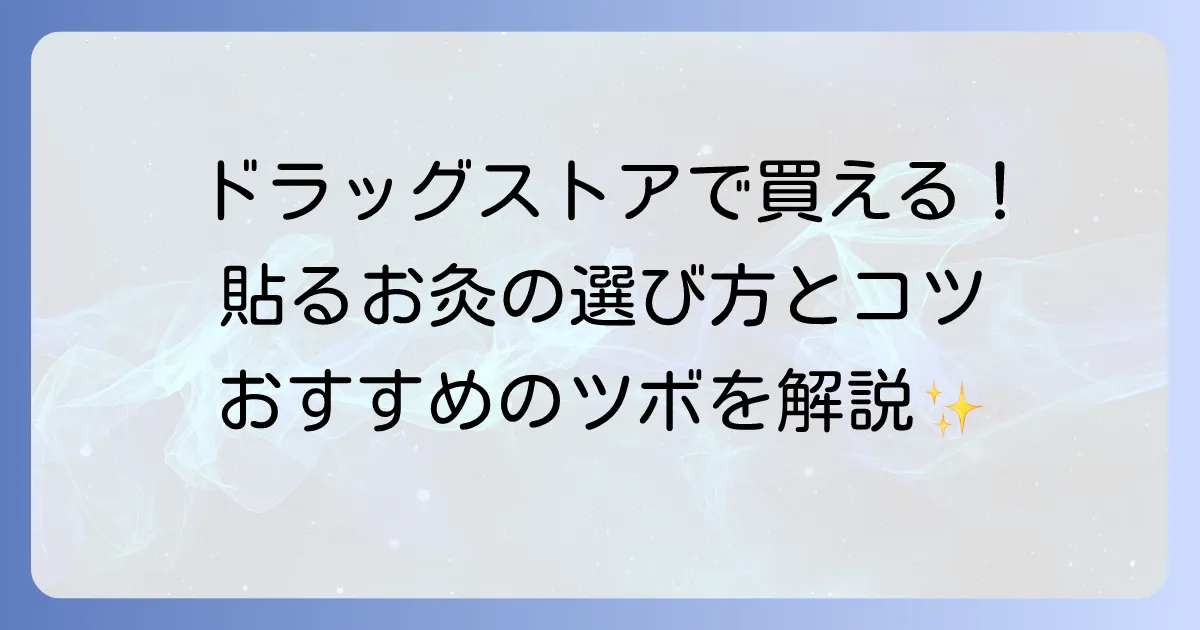 貼るお灸はドラッグストアで手軽に！選び方から効果的な使い方までを徹底解説
