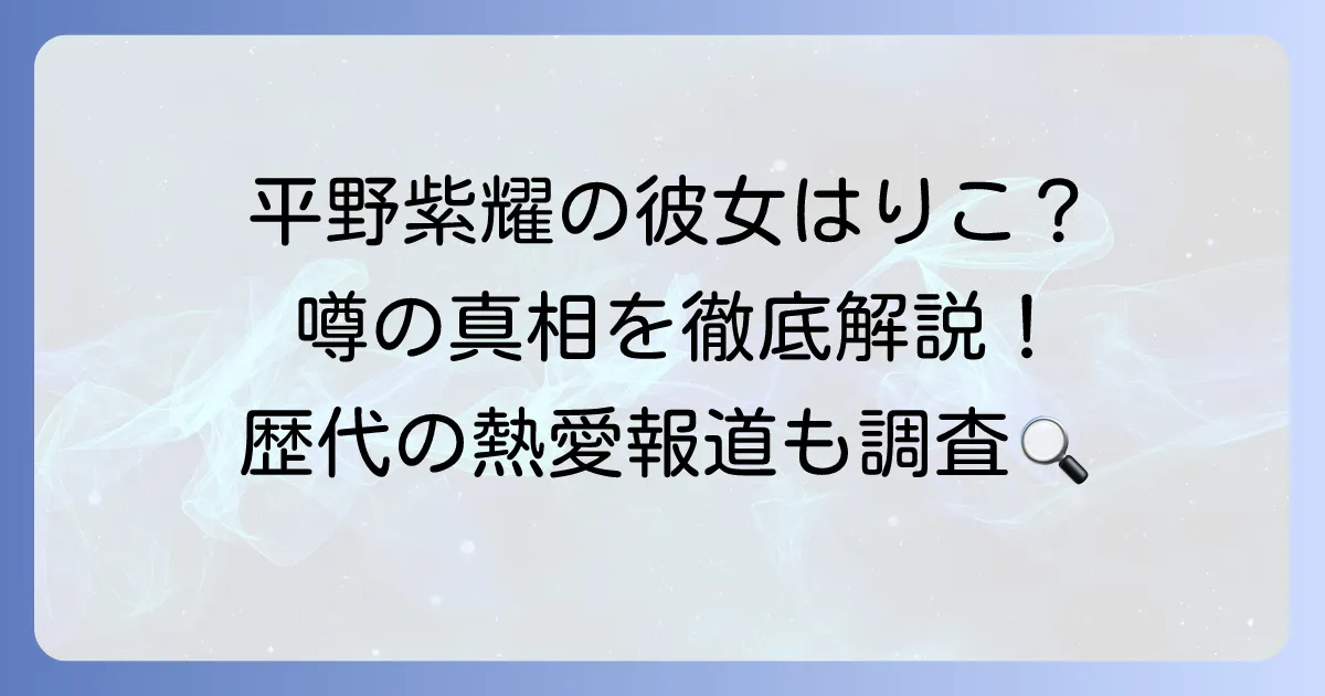 平野紫耀の彼女が「りこ」という噂は本当？最新情報と歴代熱愛報道を徹底解説