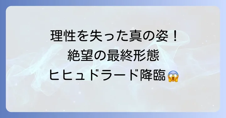 最終形態「ヒヒュドラード」への変貌:理性を失った真の力