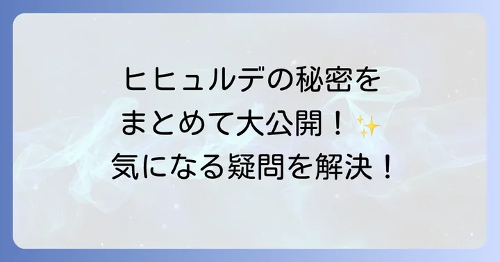 読者の疑問を解決!ヒヒュルデに関するよくある質問