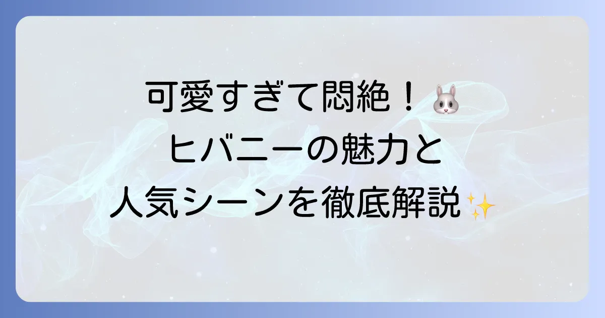 ヒバニーのアニメでのかわいい魅力を徹底解説!登場シーンや性格から人気の理由を探る