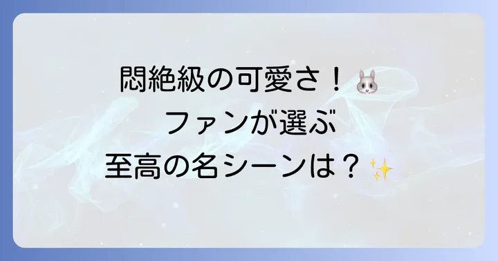 ファンが選ぶ!ヒバニーの特に可愛いシーン