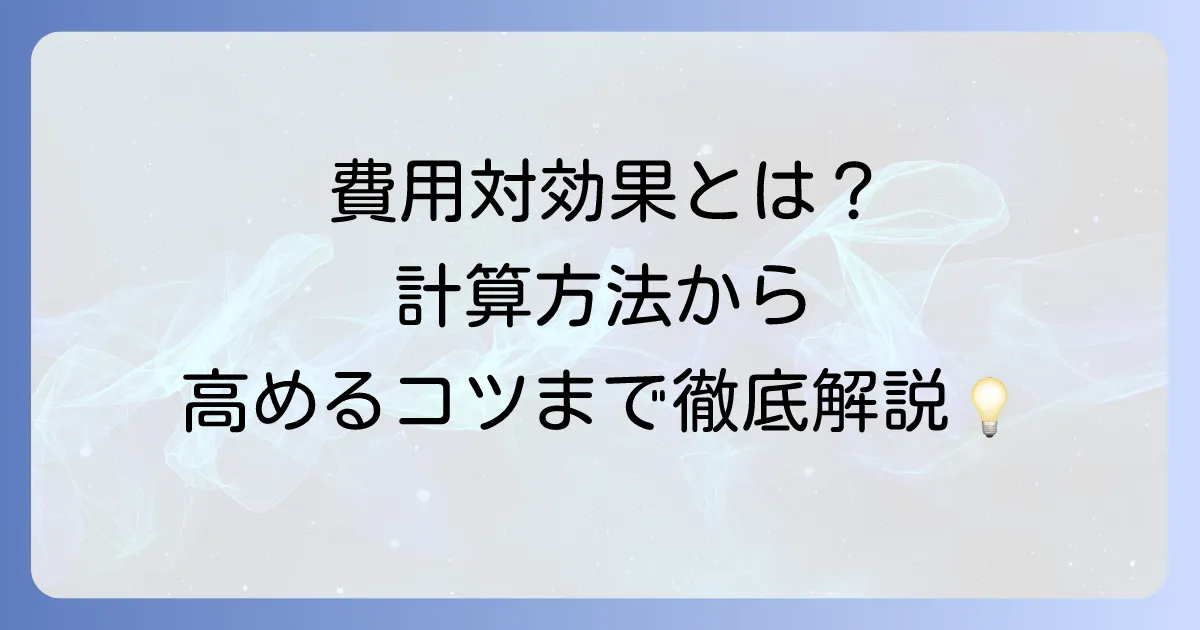 費用対効果とは何か？読み方から計算方法、ビジネスでの活用までを徹底解説
