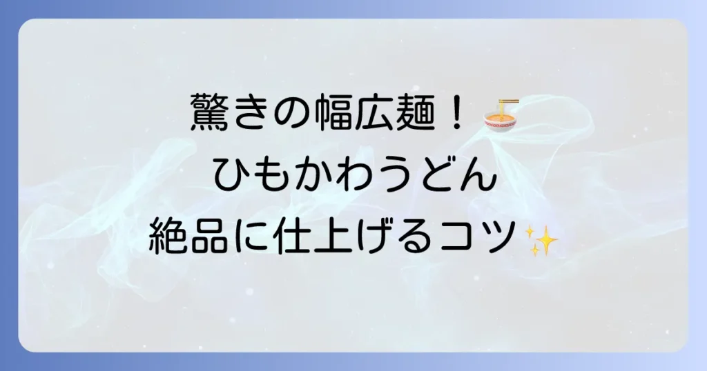 ひもかわうどんのレシピと温かい食べ方を徹底解説！絶品つゆと具材で楽しむコツ