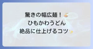 ひもかわうどんのレシピと温かい食べ方を徹底解説！絶品つゆと具材で楽しむコツ