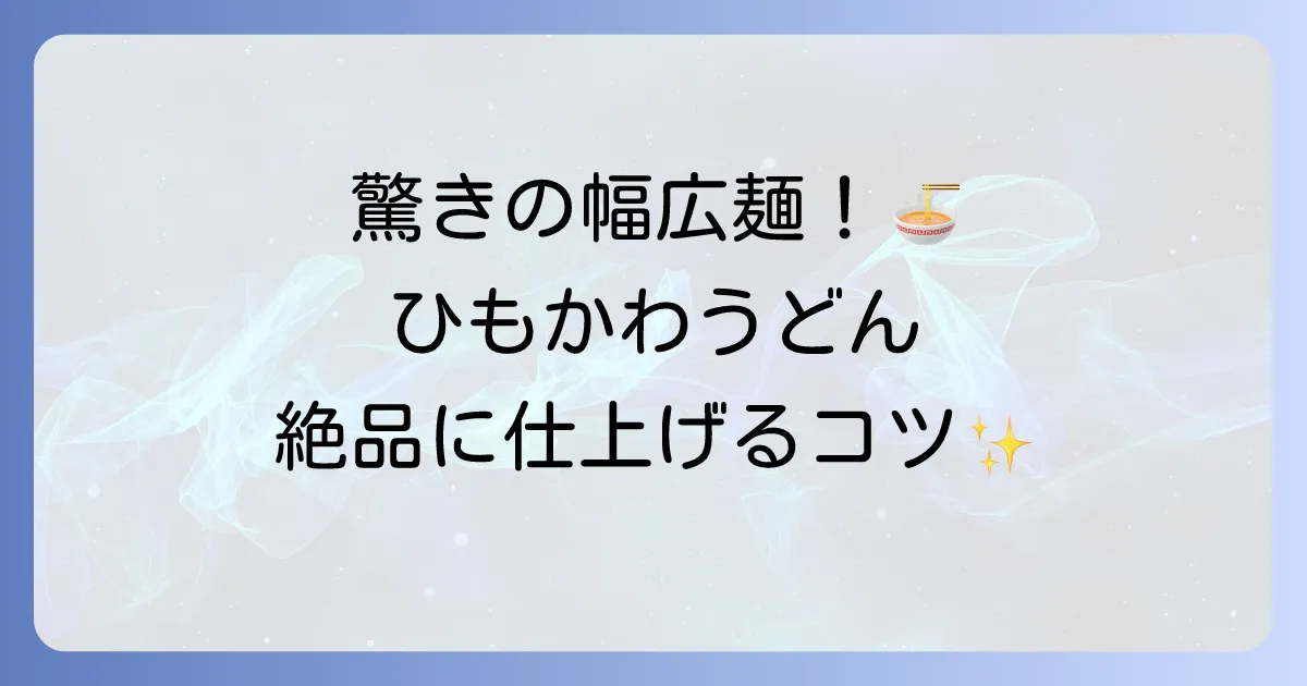 ひもかわうどんのレシピと温かい食べ方を徹底解説!絶品つゆと具材で楽しむコツ