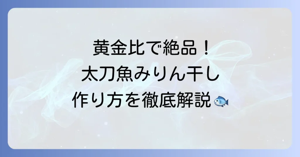 太刀魚のみりん干しの作り方を徹底解説！自宅で絶品干物を楽しむ秘訣