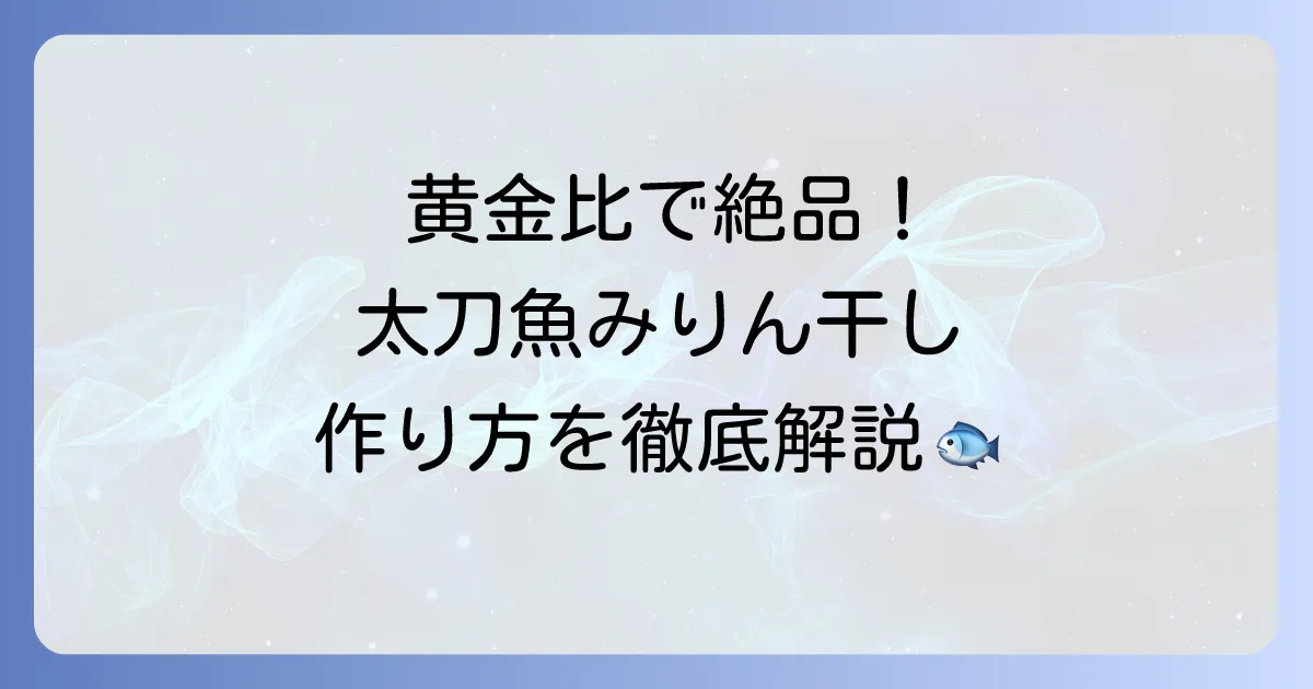 太刀魚のみりん干しの作り方を徹底解説!自宅で絶品干物を楽しむ秘訣