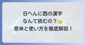 日へんに西と書いて何と読むのか？正しい読み方と意味を徹底解説