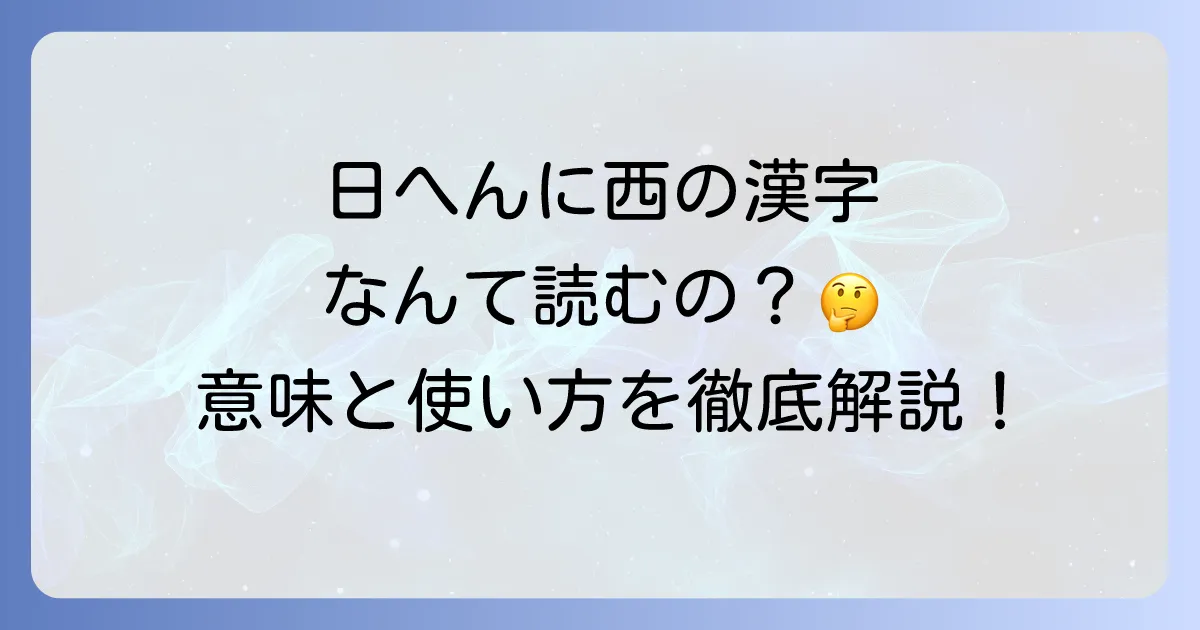 日へんに西と書いて何と読むのか？正しい読み方と意味を徹底解説