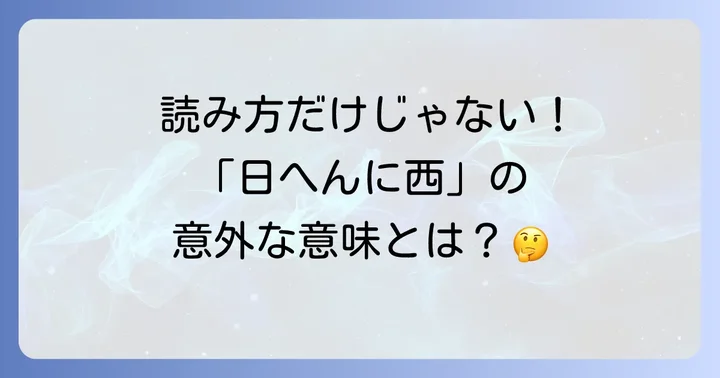 「日へんに西」の漢字、その読み方と意味