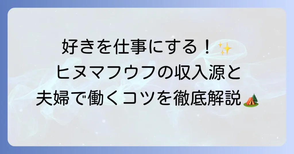ヒヌマフウフの仕事内容と収入源を徹底解説!夫婦で働く魅力とコツ