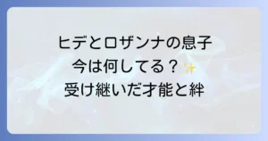 ヒデとロザンナの息子たちの現在を深掘り！家族の絆とそれぞれの活躍