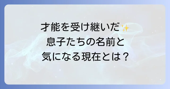 ヒデとロザンナの息子たち：家族構成とそれぞれの名前