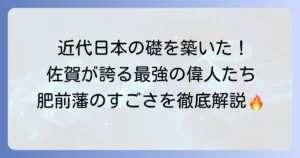 肥前藩の有名人たち！幕末維新を牽引した佐賀の偉人たちを徹底解説
