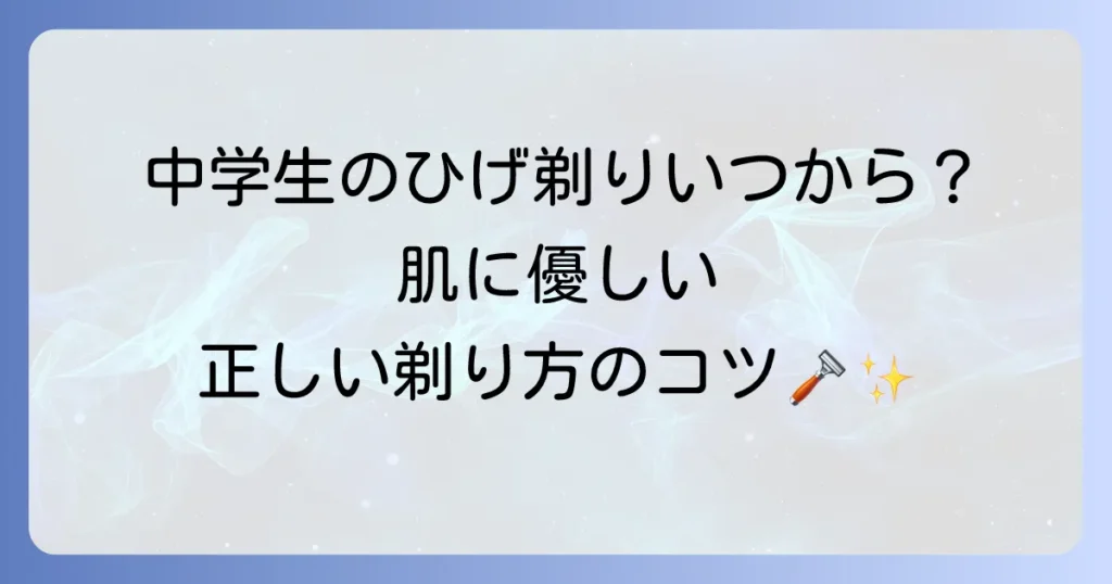 中学生のひげそりはいつから？肌に優しい正しい剃り方とおすすめアイテムを徹底解説