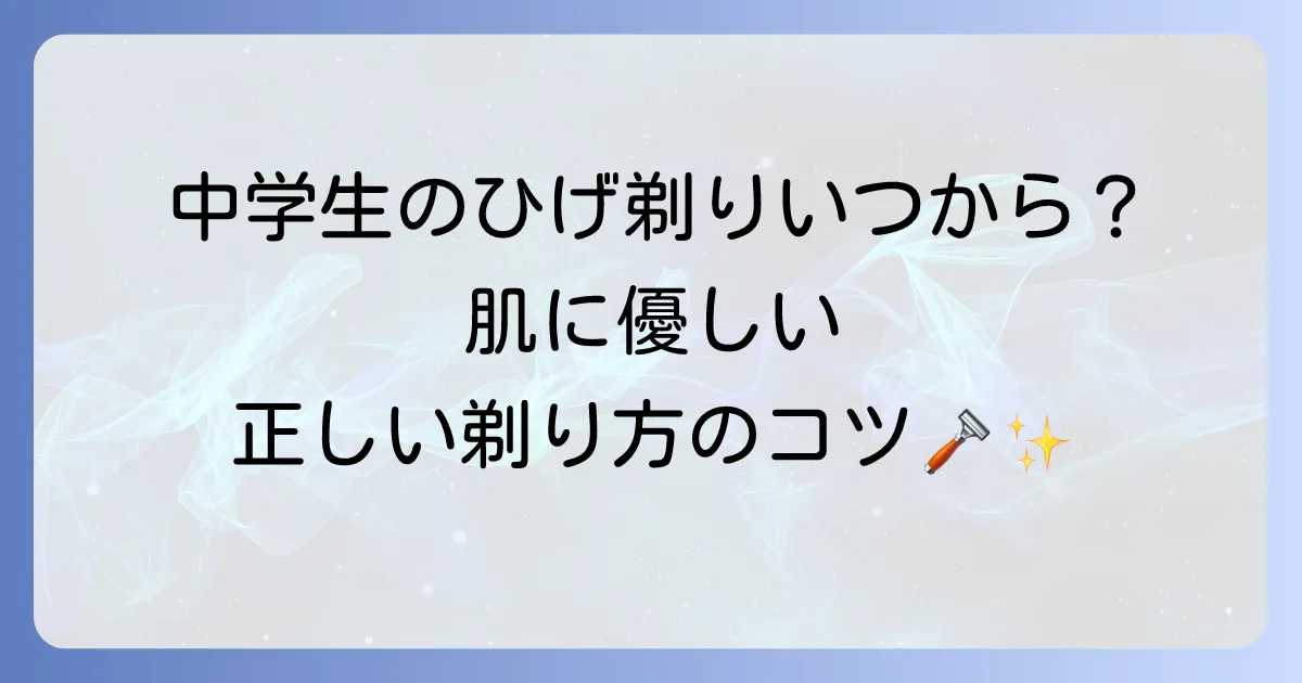 中学生のひげそりはいつから?肌に優しい正しい剃り方とおすすめアイテムを徹底解説