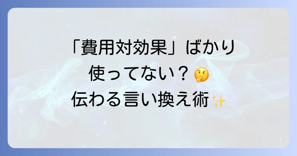 費用対効果の言い換え表現を徹底解説！ビジネスで役立つ類語と使い分け