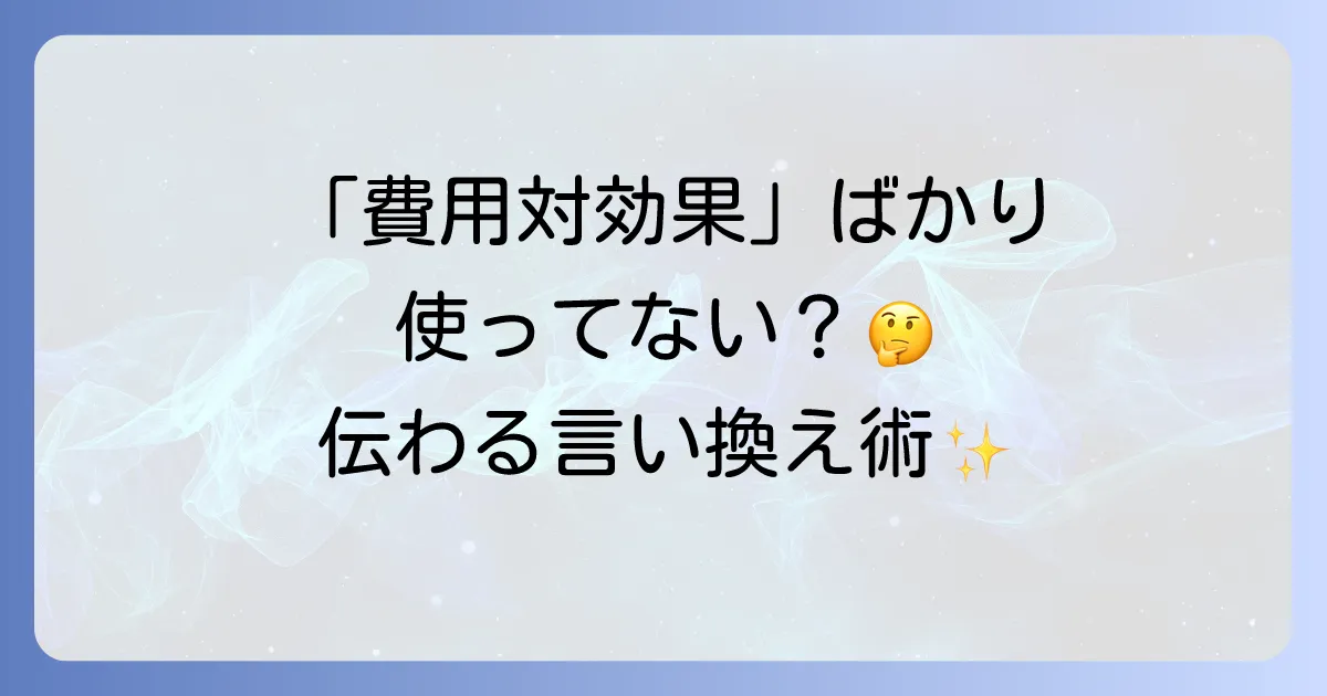 費用対効果の言い換え表現を徹底解説！ビジネスで役立つ類語と使い分け