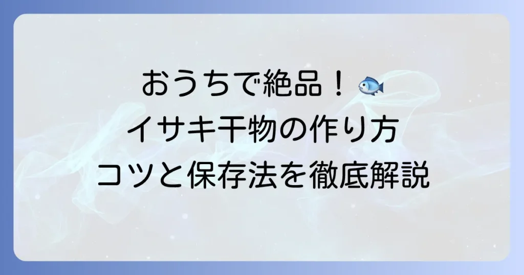 イサキの干物の作り方を徹底解説！自宅で絶品干物を楽しむコツと保存方法