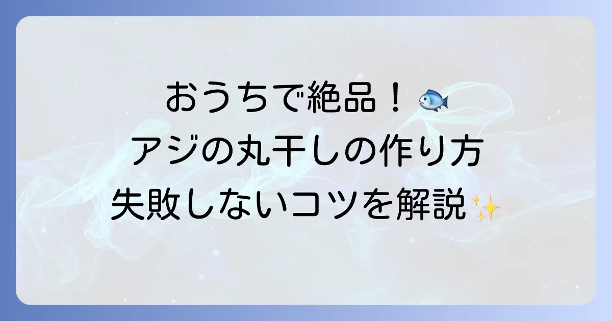 アジの丸干しの作り方を徹底解説!自宅で絶品干物を楽しむ方法