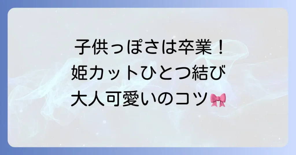姫カットのひとつ結びで大人可愛いを叶える！失敗しないアレンジとコツを徹底解説