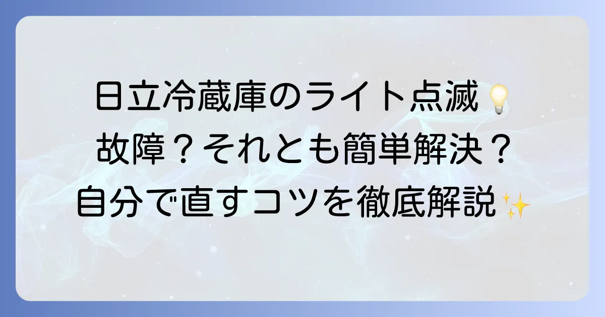 日立冷蔵庫の庫内灯が点滅する原因と自分でできる対処法を徹底解説