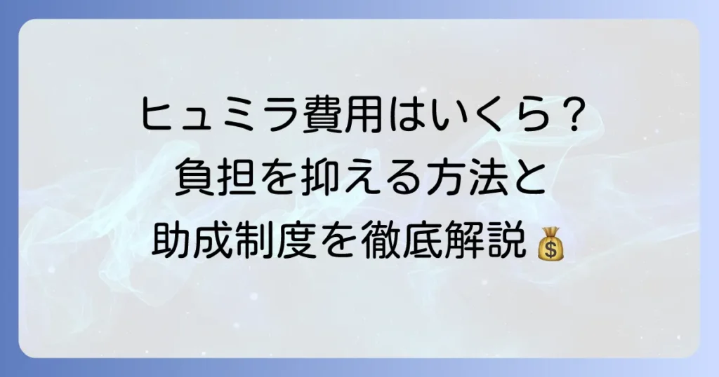 ヒュミラの値段はいくら？自己負担額と医療費助成制度を徹底解説