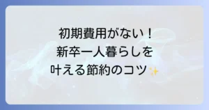 新卒で一人暮らしをするための初期費用がない！ゼロから始める賢い方法と節約術