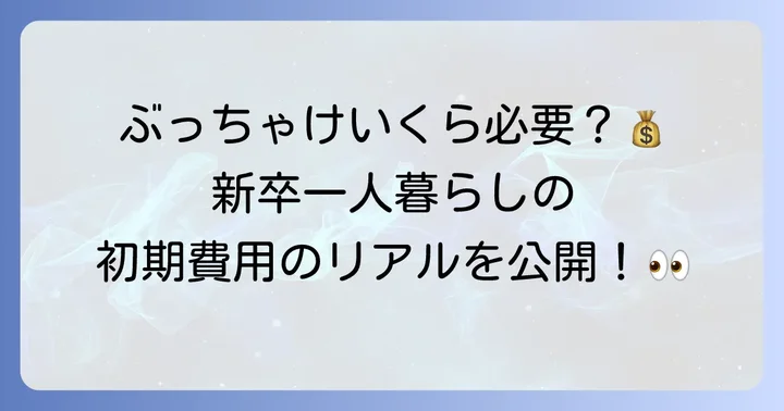 新卒一人暮らしの初期費用、一体いくらかかる?内訳を徹底解説