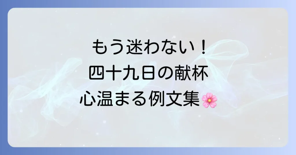 四十九日の献杯挨拶の例文とマナーを徹底解説！故人を偲ぶ心温まる言葉選び