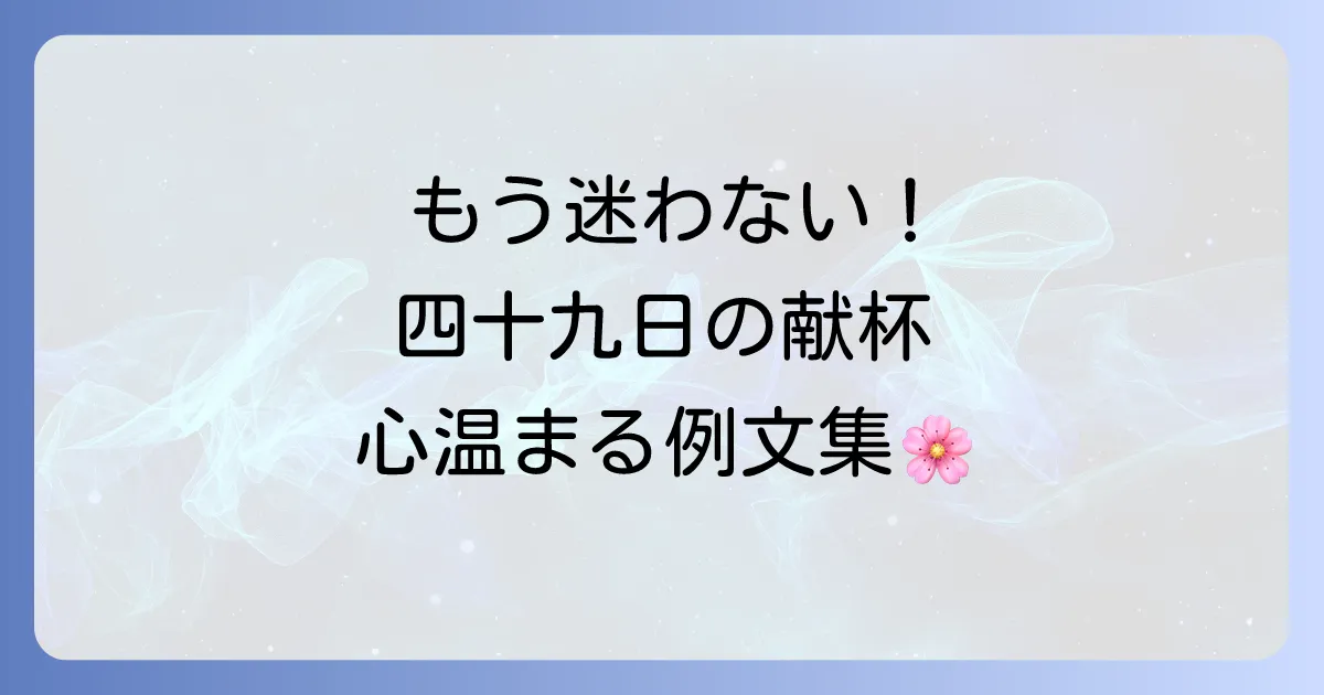 四十九日の献杯挨拶の例文とマナーを徹底解説！故人を偲ぶ心温まる言葉選び