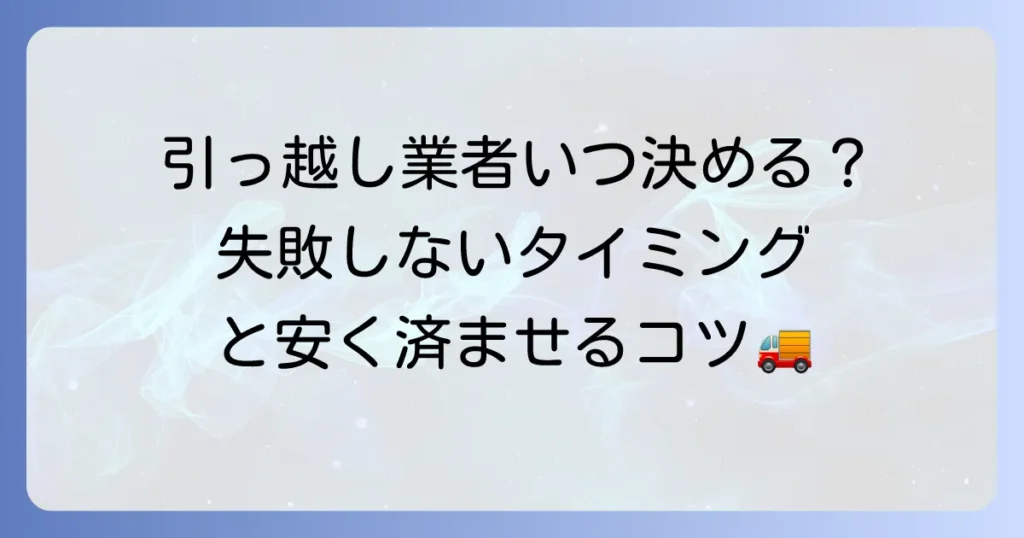 引っ越し業者はいつまでに決めるべき？最適な時期と失敗しない選び方を徹底解説