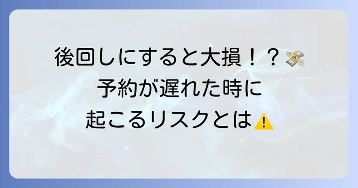 予約が遅れるとどうなる?起こりうるリスク