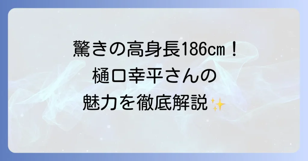 樋口幸平の身長は？気になるプロフィールや出演作品を徹底解説！