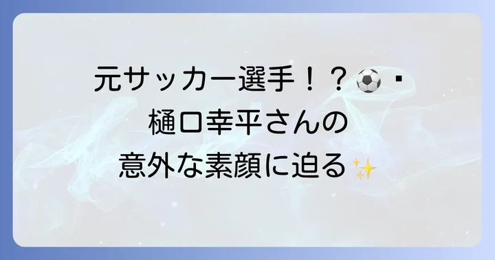 樋口幸平の基本プロフィールと魅力