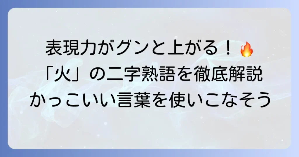 「火」の二字熟語を徹底解説！意味と使い方で深まる言葉の魅力
