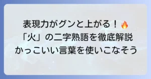 「火」の二字熟語を徹底解説！意味と使い方で深まる言葉の魅力