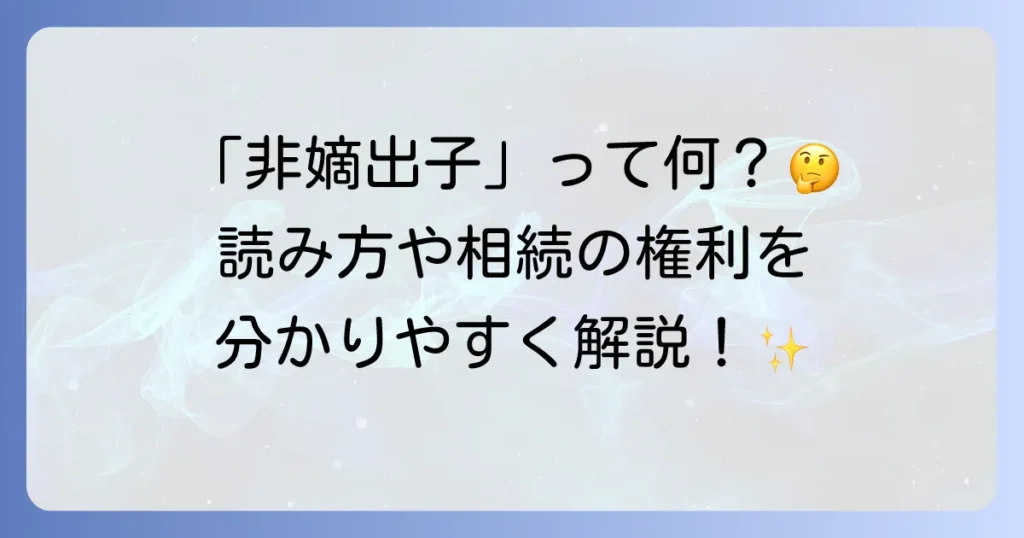 非嫡出子の読み方と意味を徹底解説！嫡出子との違いや法的な地位についても解説