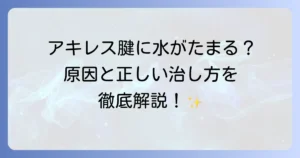 アキレス腱に水がたまる原因と症状、効果的な治療と予防法を徹底解説