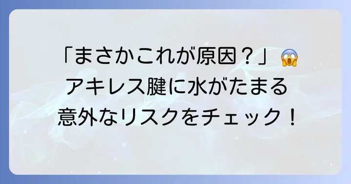 アキレス腱に水がたまる主な原因とリスク要因