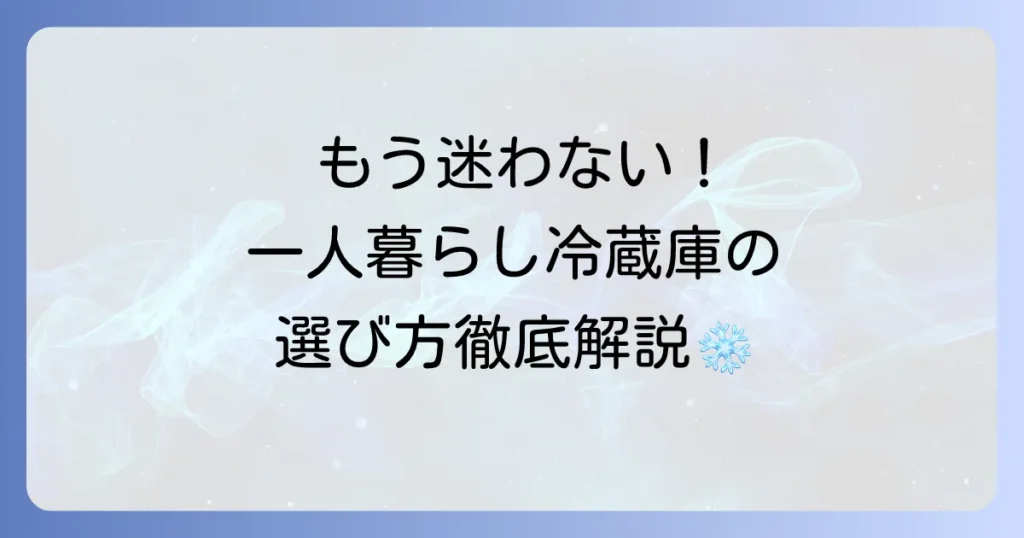 単身用冷蔵庫の選び方を徹底解説！容量・静音性・霜取り不要などおすすめモデルも紹介