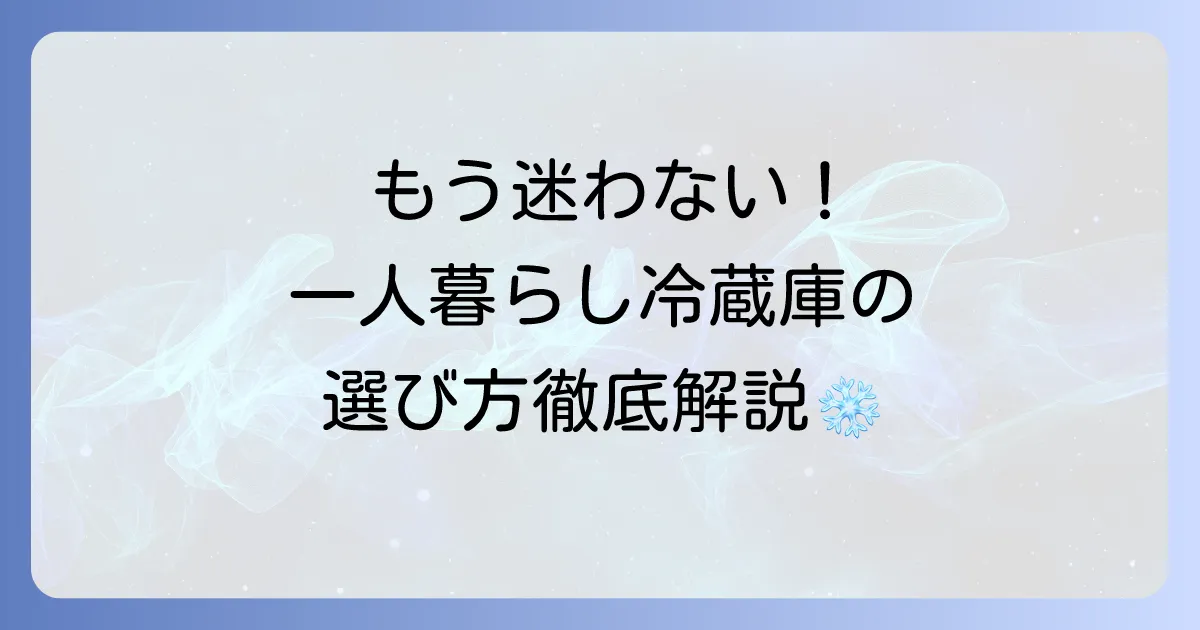 単身用冷蔵庫の選び方を徹底解説!容量・静音性・霜取り不要などおすすめモデルも紹介