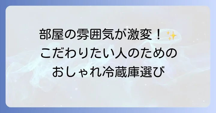 おしゃれな単身用冷蔵庫でインテリアを彩る