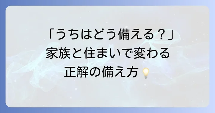 家族構成や住環境に合わせた最適な防災準備