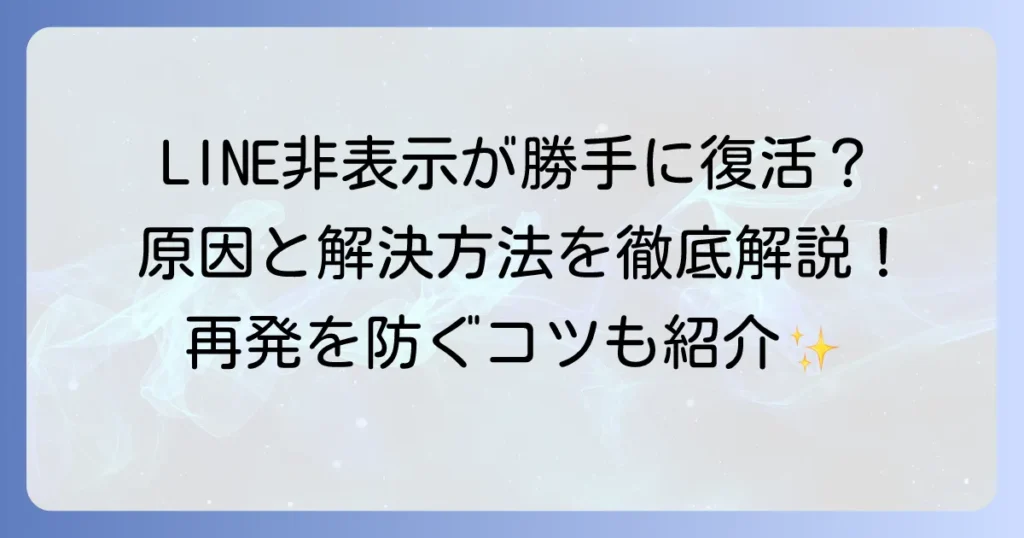 LINEの非表示が勝手に復活する原因と解決策を徹底解説！再発防止のコツも紹介