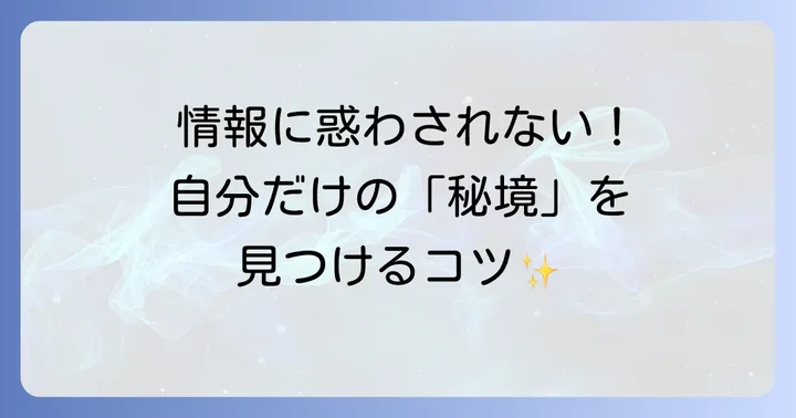 あなただけの「秘境」を見つけるためのコツ