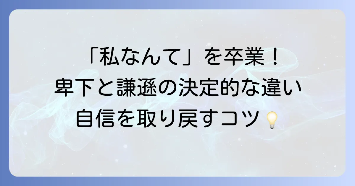 「卑下する」の類語を徹底解説!謙遜・謙虚との違いや自己卑下の心理と克服方法