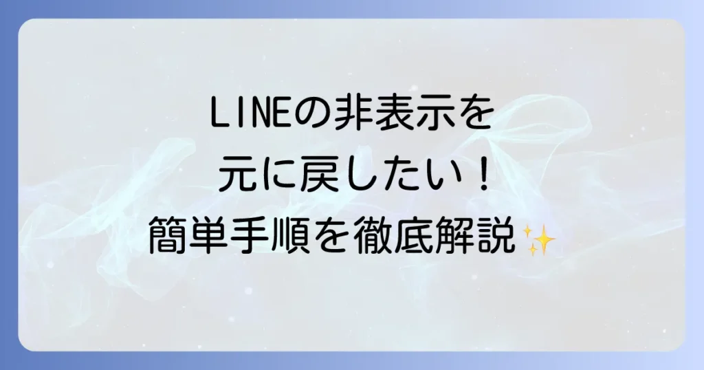 LINEで非表示にした友達やトークを元に戻す方法を徹底解説