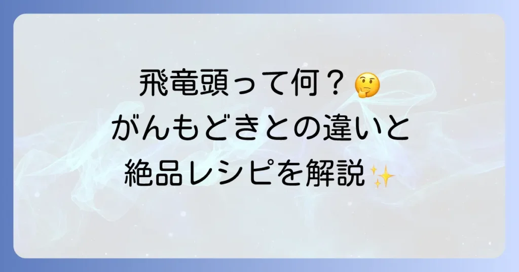 飛竜頭の美味しい食べ方を徹底解説！がんもどきとの違いから絶品アレンジレシピまで